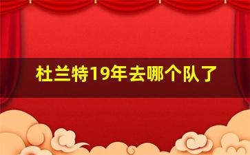 杜兰特19年去哪个队了