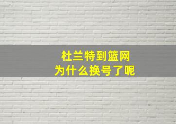 杜兰特到篮网为什么换号了呢