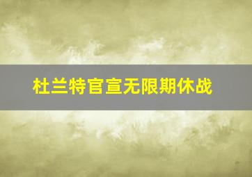 杜兰特官宣无限期休战