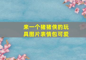 来一个猪猪侠的玩具图片表情包可爱