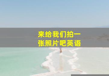 来给我们拍一张照片吧英语