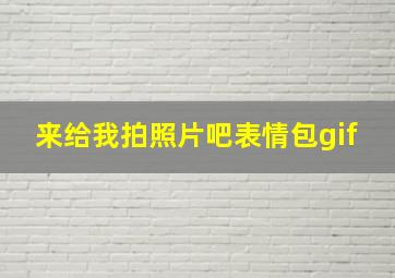 来给我拍照片吧表情包gif