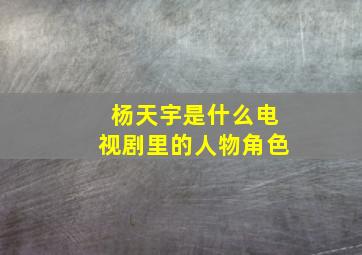 杨天宇是什么电视剧里的人物角色