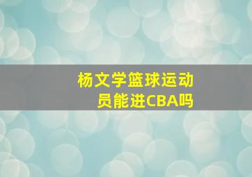 杨文学篮球运动员能进CBA吗