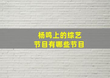 杨鸣上的综艺节目有哪些节目