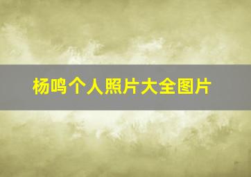 杨鸣个人照片大全图片