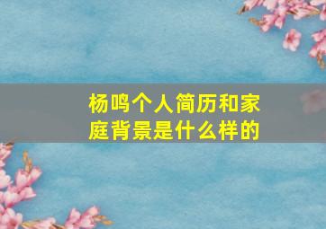 杨鸣个人简历和家庭背景是什么样的