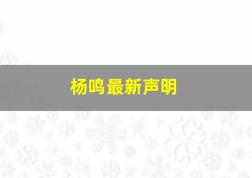 杨鸣最新声明