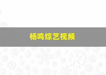 杨鸣综艺视频