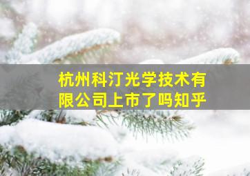 杭州科汀光学技术有限公司上市了吗知乎