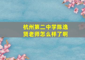 杭州第二中学陈逸贤老师怎么样了啊