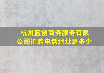 杭州蓝创商务服务有限公司招聘电话地址是多少