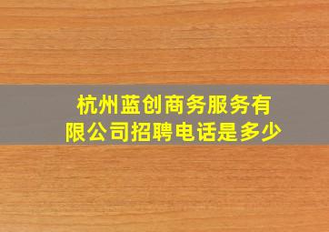 杭州蓝创商务服务有限公司招聘电话是多少