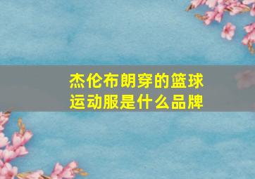 杰伦布朗穿的篮球运动服是什么品牌