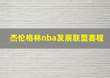 杰伦格林nba发展联盟赛程