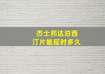 杰士邦达泊西汀片能延时多久