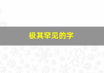 极其罕见的字