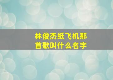 林俊杰纸飞机那首歌叫什么名字