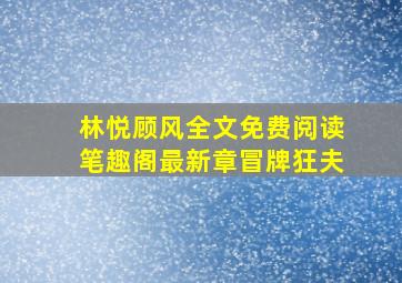 林悦顾风全文免费阅读笔趣阁最新章冒牌狂夫