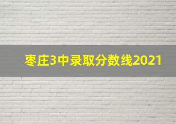 枣庄3中录取分数线2021