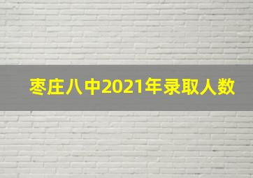 枣庄八中2021年录取人数