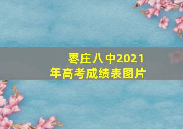 枣庄八中2021年高考成绩表图片