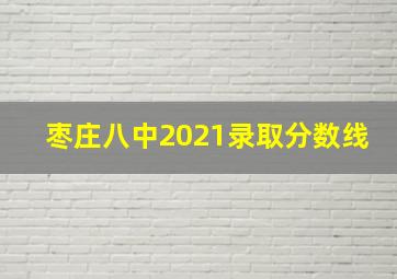 枣庄八中2021录取分数线