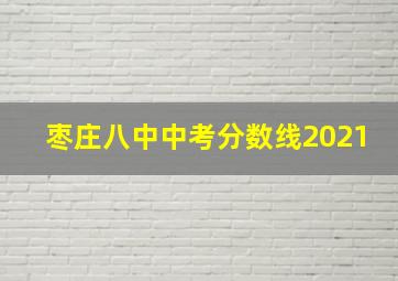 枣庄八中中考分数线2021