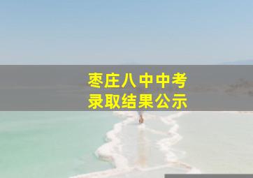 枣庄八中中考录取结果公示