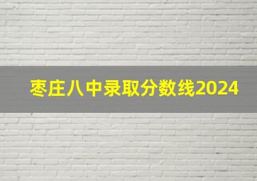 枣庄八中录取分数线2024