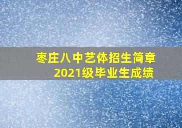 枣庄八中艺体招生简章2021级毕业生成绩