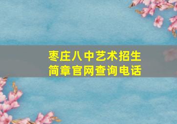 枣庄八中艺术招生简章官网查询电话