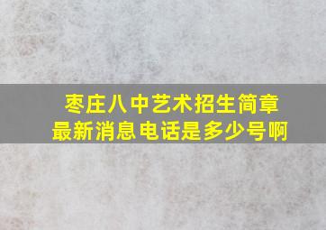 枣庄八中艺术招生简章最新消息电话是多少号啊