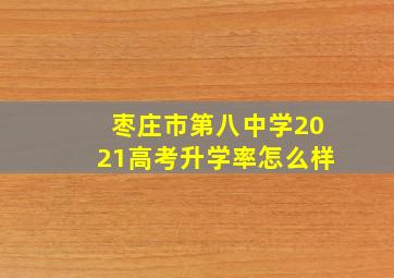 枣庄市第八中学2021高考升学率怎么样