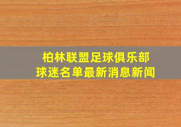 柏林联盟足球俱乐部球迷名单最新消息新闻