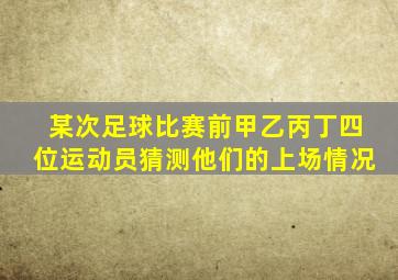 某次足球比赛前甲乙丙丁四位运动员猜测他们的上场情况