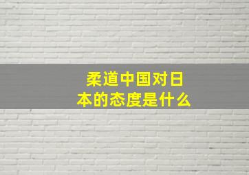 柔道中国对日本的态度是什么