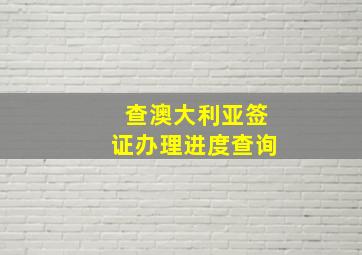 查澳大利亚签证办理进度查询