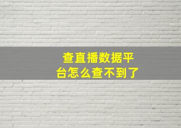 查直播数据平台怎么查不到了