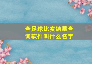 查足球比赛结果查询软件叫什么名字