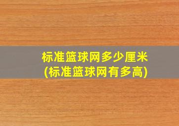 标准篮球网多少厘米(标准篮球网有多高)