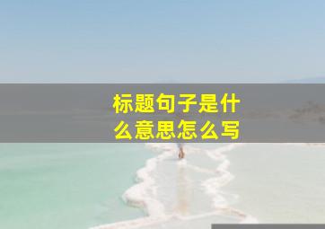 标题句子是什么意思怎么写