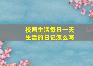 校园生活每日一天生活的日记怎么写