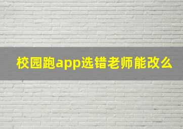 校园跑app选错老师能改么