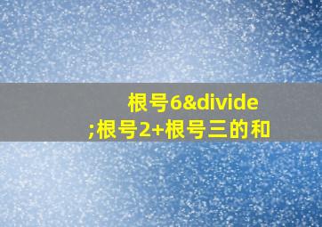 根号6÷根号2+根号三的和