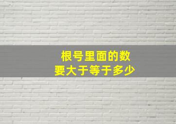 根号里面的数要大于等于多少