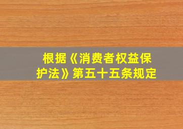 根据《消费者权益保护法》第五十五条规定