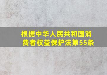 根据中华人民共和国消费者权益保护法第55条