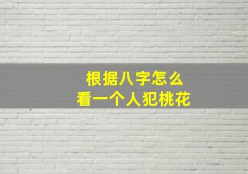 根据八字怎么看一个人犯桃花