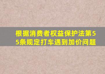 根据消费者权益保护法第55条规定打车遇到加价问题